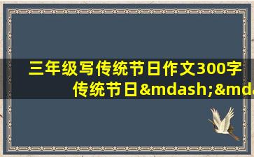 三年级写传统节日作文300字 传统节日——清明节：传承文化，感恩自然